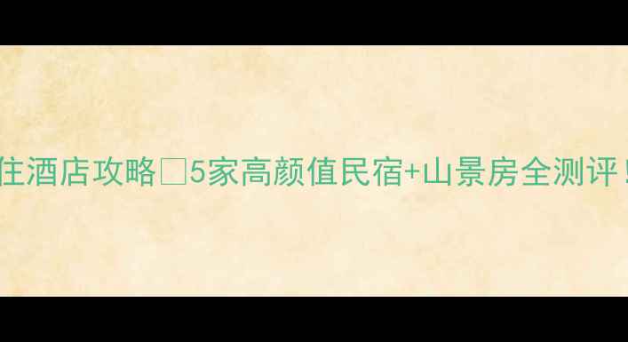 图片 信阳鸡公山必住酒店攻略🌿5家高颜值民宿+山景房全测评！附避坑指南1
