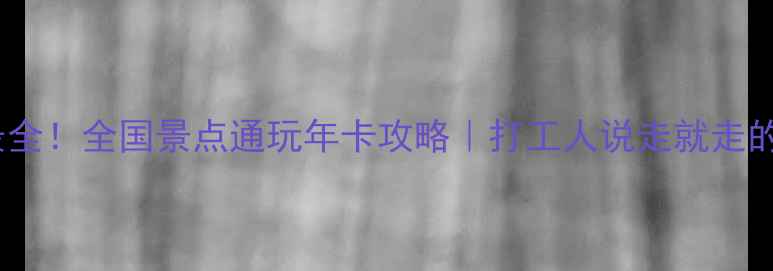 图片 全网最全！全国景点通玩年卡攻略｜打工人说走就走的底气1
