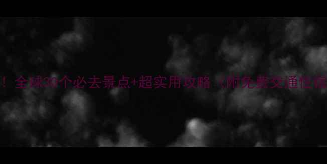 图片 全网最全！全球30个必去景点+超实用攻略（附免费交通住宿）🌍✈️