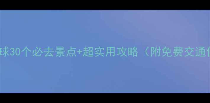 图片 全网最全！全球30个必去景点+超实用攻略（附免费交通住宿）🌍✈️2