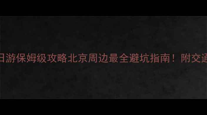 图片 八达岭+十三陵一日游保姆级攻略北京周边最全避坑指南！附交通门票美食拍照点1
