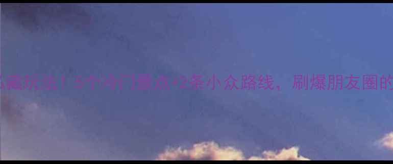 图片 八里沟周边私藏玩法！5个冷门景点+2条小众路线，刷爆朋友圈的旅行攻略✨1