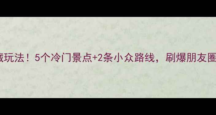 图片 八里沟周边私藏玩法！5个冷门景点+2条小众路线，刷爆朋友圈的旅行攻略✨2