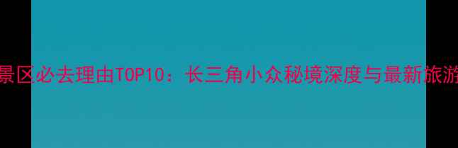 图片 兰亭景区必去理由TOP10：长三角小众秘境深度与最新旅游攻略