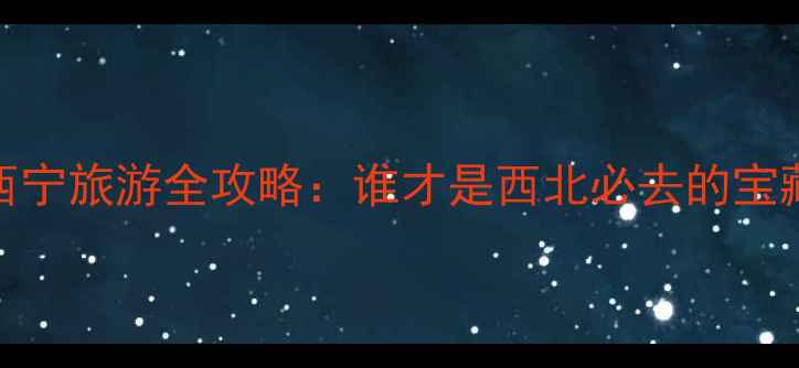 图片 兰州VS西宁旅游全攻略：谁才是西北必去的宝藏城市？