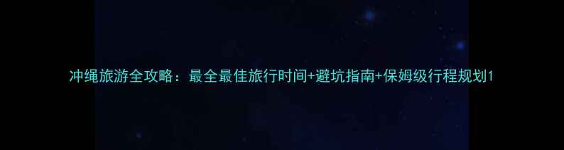 图片 冲绳旅游全攻略：最全最佳旅行时间+避坑指南+保姆级行程规划1