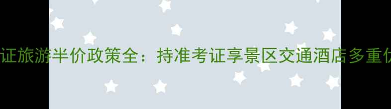 图片 准考证旅游半价政策全：持准考证享景区交通酒店多重优惠1