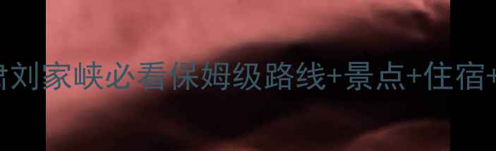 图片 刘家峡自驾游全攻略：甘肃刘家峡必看保姆级路线+景点+住宿+美食（附最新交通信息）2