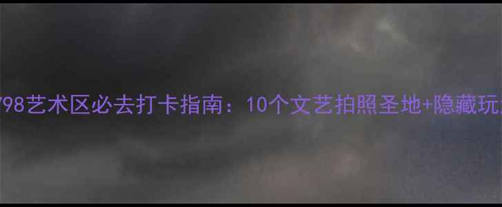 图片 北京798艺术区必去打卡指南：10个文艺拍照圣地+隐藏玩法全1