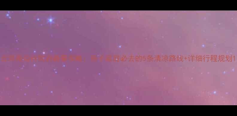 图片 北京周边自驾游避暑攻略：亲子家庭必去的5条清凉路线+详细行程规划1