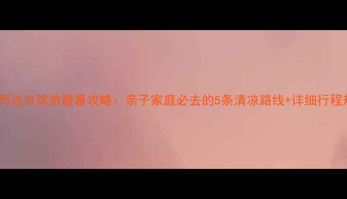 图片 北京周边自驾游避暑攻略：亲子家庭必去的5条清凉路线+详细行程规划2