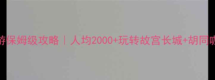 图片 北京四日游保姆级攻略｜人均2000+玩转故宫长城+胡同咖啡+夜市2