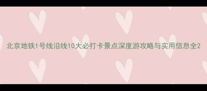 图片 北京地铁1号线沿线10大必打卡景点深度游攻略与实用信息全2