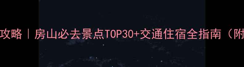 图片 北京房山周边游攻略｜房山必去景点TOP30+交通住宿全指南（附最新门票信息）