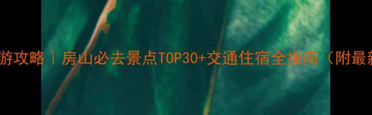 图片 北京房山周边游攻略｜房山必去景点TOP30+交通住宿全指南（附最新门票信息）2