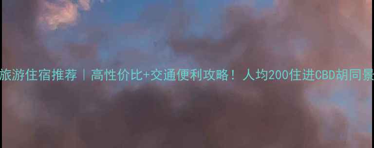 图片 北京旅游住宿推荐｜高性价比+交通便利攻略！人均200住进CBD胡同景区！