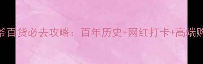 图片 北京老佛爷百货必去攻略：百年历史+网红打卡+高端购物全指南
