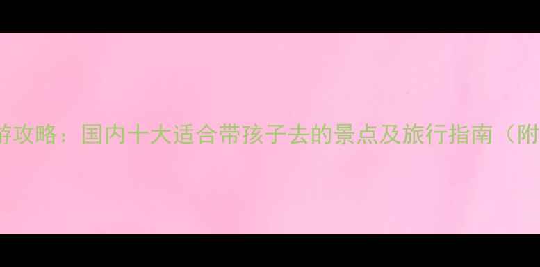 图片 十一月亲子游攻略：国内十大适合带孩子去的景点及旅行指南（附详细行程）1