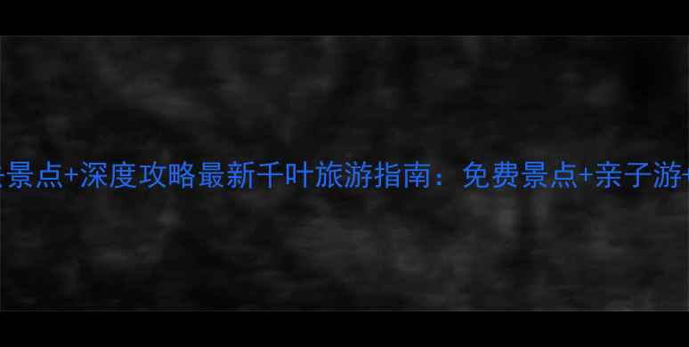 图片 千叶县必去景点+深度攻略最新千叶旅游指南：免费景点+亲子游+美食推荐1