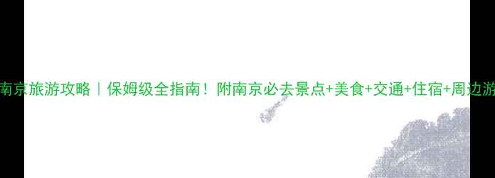 图片 南京旅游攻略｜保姆级全指南！附南京必去景点+美食+交通+住宿+周边游