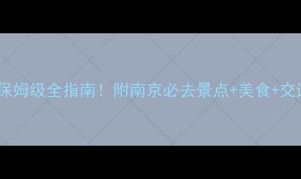 图片 南京旅游攻略｜保姆级全指南！附南京必去景点+美食+交通+住宿+周边游1