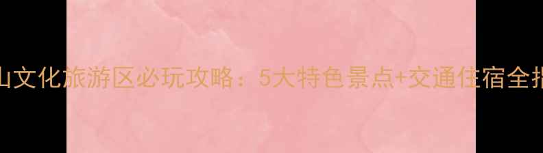 图片 南山文化旅游区必玩攻略：5大特色景点+交通住宿全指南