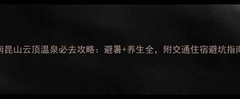图片 南昆山云顶温泉必去攻略：避暑+养生全，附交通住宿避坑指南