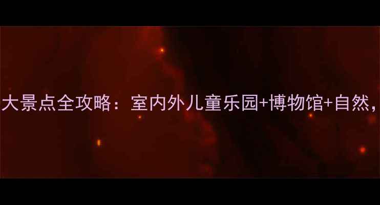 图片 南昌亲子游必去10大景点全攻略：室内外儿童乐园+博物馆+自然，附交通美食指南2