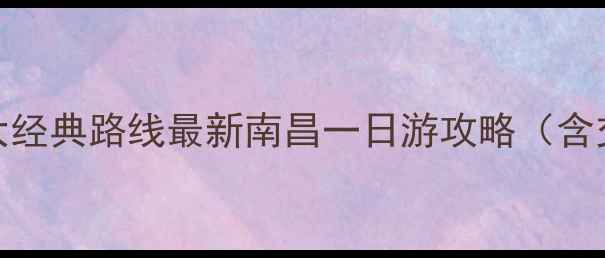 图片 南昌必去景点+3大经典路线最新南昌一日游攻略（含交通住宿全指南）