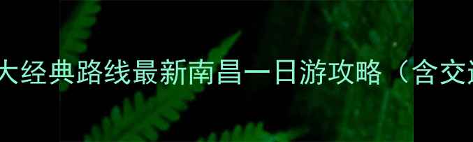 图片 南昌必去景点+3大经典路线最新南昌一日游攻略（含交通住宿全指南）2