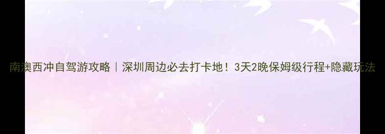 图片 南澳西冲自驾游攻略｜深圳周边必去打卡地！3天2晚保姆级行程+隐藏玩法