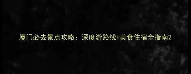 图片 厦门必去景点攻略：深度游路线+美食住宿全指南2