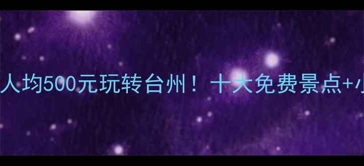 图片 台州旅游攻略：人均500元玩转台州！十大免费景点+小众秘境全指南2