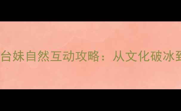 图片 台湾旅游必看！和台妹自然互动攻略：从文化破冰到深度社交全指南2