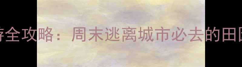图片 合肥周边农家乐旅游全攻略：周末逃离城市必去的田园综合体与亲子乐园