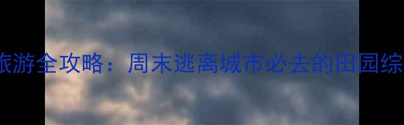 图片 合肥周边农家乐旅游全攻略：周末逃离城市必去的田园综合体与亲子乐园1