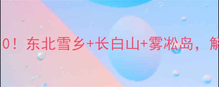 图片 吉林必去景点TOP10！东北雪乡+长白山+雾凇岛，解锁四季不同玩法2