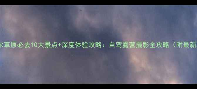 图片 呼伦贝尔草原必去10大景点+深度体验攻略：自驾露营摄影全攻略（附最新玩法）1