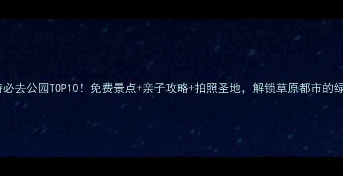 图片 呼和浩特必去公园TOP10！免费景点+亲子攻略+拍照圣地，解锁草原都市的绿意秘境2