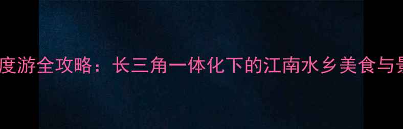 图片 嘉兴深度游全攻略：长三角一体化下的江南水乡美食与景点全2