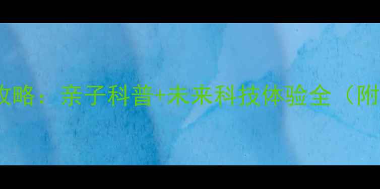 图片 嘉兴科技馆必玩攻略：亲子科普+未来科技体验全（附交通门票指南）2