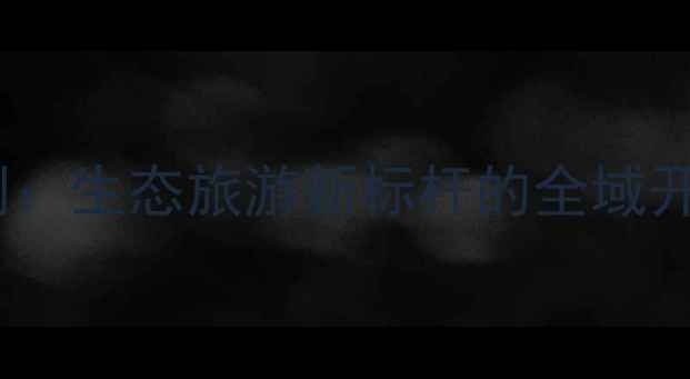 图片 四川三岔湖景区规划：生态旅游新标杆的全域开发与深度玩法指南2