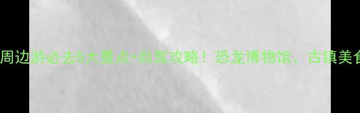 图片 四川自贡周边游必去5大景点+自驾攻略！恐龙博物馆、古镇美食全攻略1
