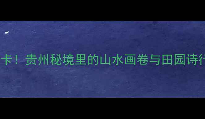 图片 团泽镇大坎村风景区必打卡！贵州秘境里的山水画卷与田园诗行，这个夏天避暑新地标2