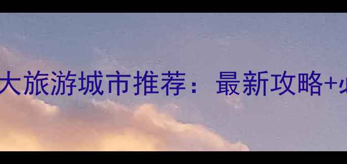 图片 国内必去十大旅游城市推荐：最新攻略+必玩景点全2