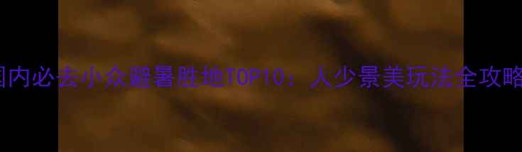 图片 国内必去小众避暑胜地TOP10：人少景美玩法全攻略1