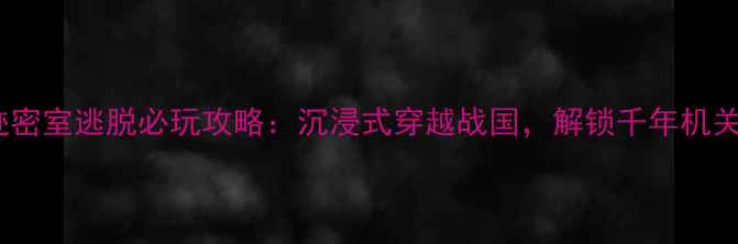 图片 墨家遗迹密室逃脱必玩攻略：沉浸式穿越战国，解锁千年机关之谜！2