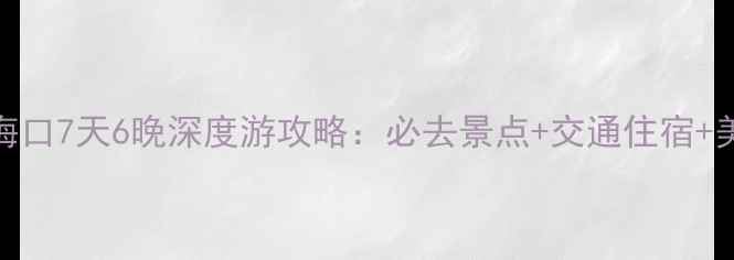 图片 大同到海口7天6晚深度游攻略：必去景点+交通住宿+美食推荐