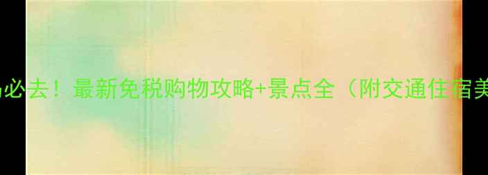 图片 大嶝岛必去！最新免税购物攻略+景点全（附交通住宿美食）1