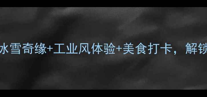 图片 大庆旅游全攻略：冰雪奇缘+工业风体验+美食打卡，解锁小众旅行新姿势！